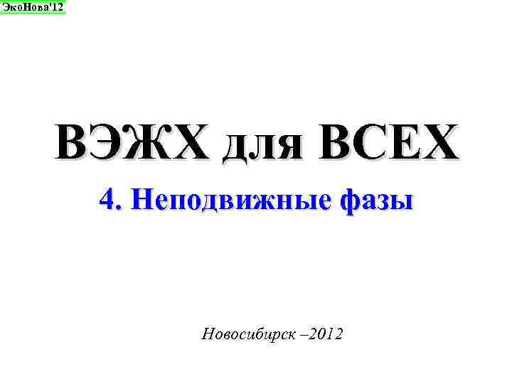 Эко. Нова'12 ВЭЖХ для ВСЕХ 4. Неподвижные фазы Новосибирск – 2012 