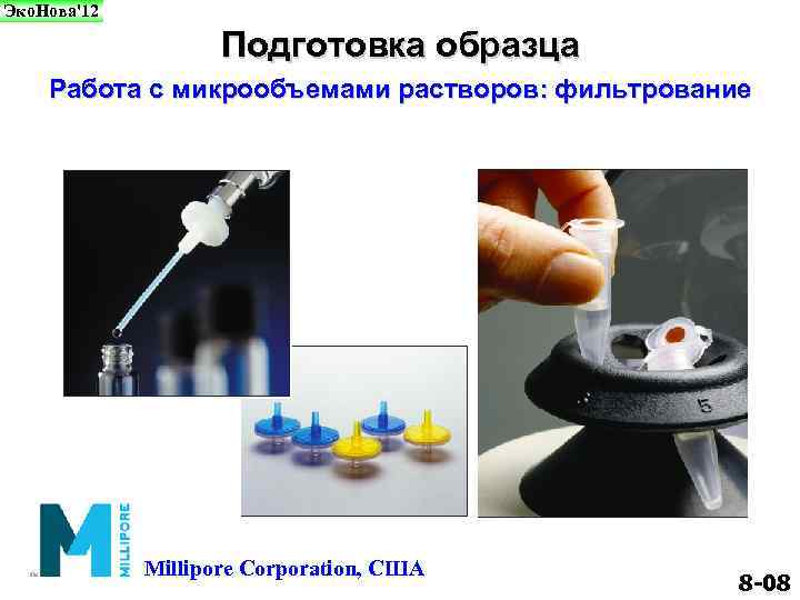 Эко. Нова'12 Подготовка образца Работа с микрообъемами растворов: фильтрование Millipore Corporation, США 8 -08