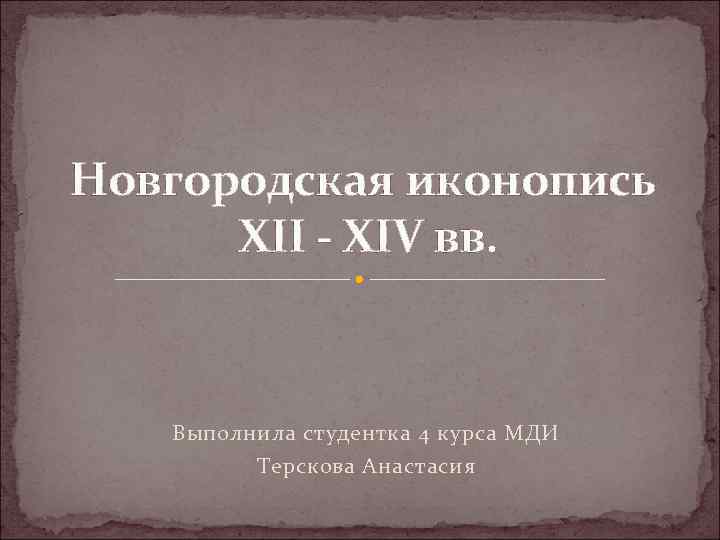 Новгородская иконопись XII - XIV вв. Выполнила студентка 4 курса МДИ Терскова Анастасия 