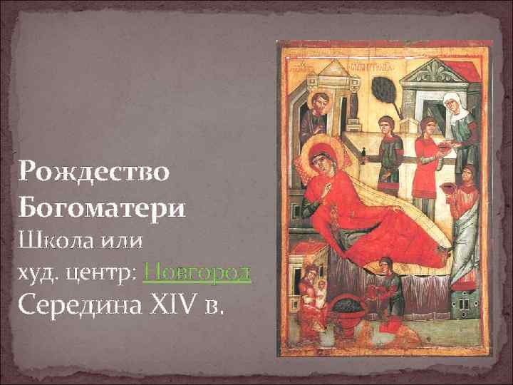 Рождество Богоматери Школа или худ. центр: Новгород Середина XIV в. 