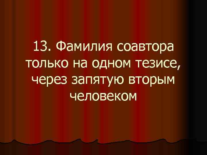 13. Фамилия соавтора только на одном тезисе, через запятую вторым человеком 