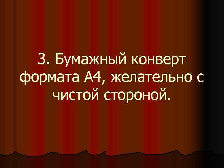 3. Бумажный конверт формата А 4, желательно с чистой стороной. 