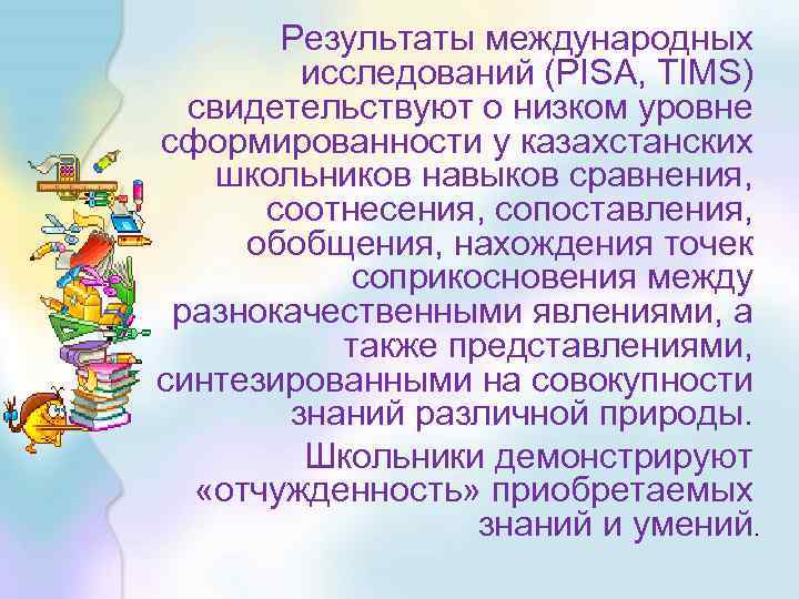 Результаты международных исследований (PISA, TIMS) свидетельствуют о низком уровне сформированности у казахстанских школьников навыков