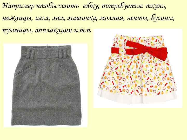 Например чтобы сшить юбку, потребуется: ткань, ножницы, игла, мел, машинка, молния, ленты, бусины, пуговицы,