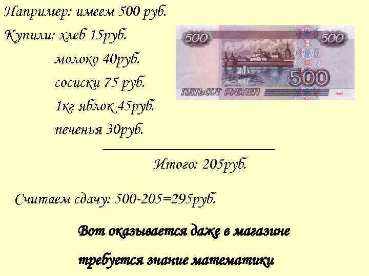 Например: имеем 500 руб. Купили: хлеб 15 руб. молоко 40 руб. сосиски 75 руб.