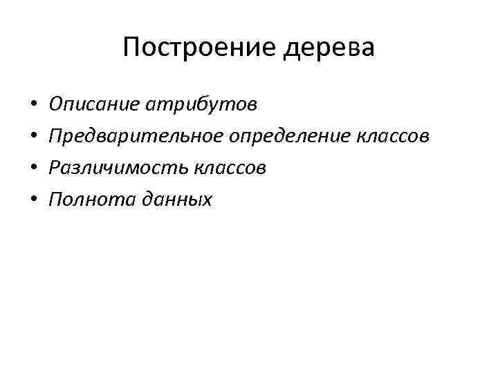 Построение дерева • • Описание атрибутов Предварительное определение классов Различимость классов Полнота данных 