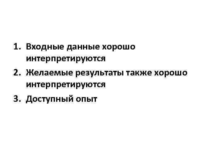 1. Входные данные хорошо интерпретируются 2. Желаемые результаты также хорошо интерпретируются 3. Доступный опыт