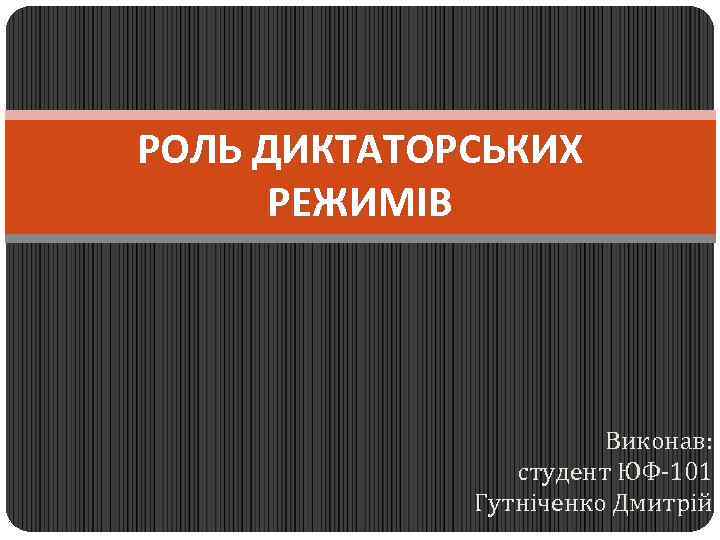 РОЛЬ ДИКТАТОРСЬКИХ РЕЖИМІВ Виконав: студент ЮФ-101 Гутніченко Дмитрій 
