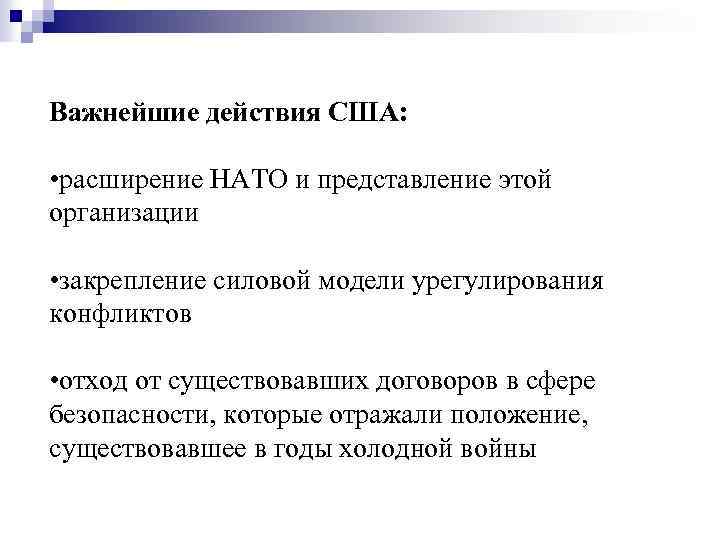 Важнейшие действия США: • расширение НАТО и представление этой организации • закрепление силовой модели