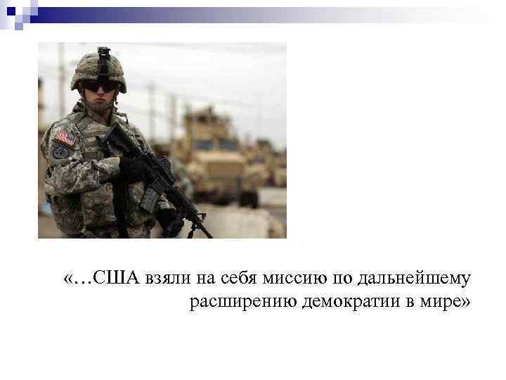  «…США взяли на себя миссию по дальнейшему расширению демократии в мире» 
