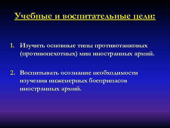 Учебные и воспитательные цели: 1. Изучить основные типы противотанковых (противопехотных) мин иностранных армий. 2.