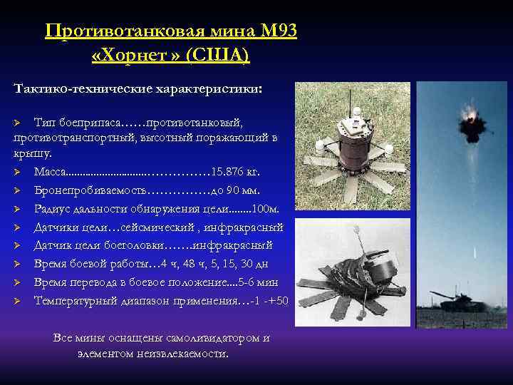 Противотанковая мина М 93 «Хорнет » (США) Тактико-технические характеристики: Тип боеприпаса……противотанковый, противотранспортный, высотный поражающий