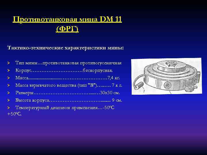 Противотанковая мина DМ 11 (ФРГ) Тактико-технические характеристики мины: Тип мины…противотанковая противогусеничная Ø Корпус……………бескорпусная. Ø