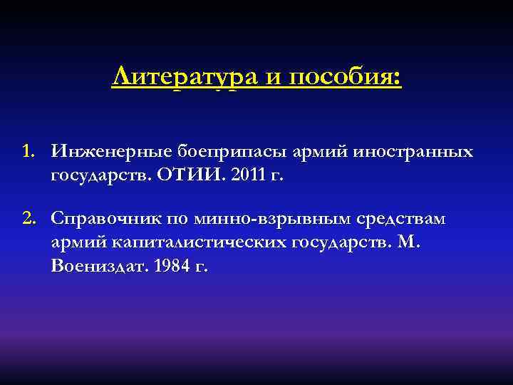 Литература и пособия: 1. Инженерные боеприпасы армий иностранных государств. ОТИИ. 2011 г. 2. Справочник