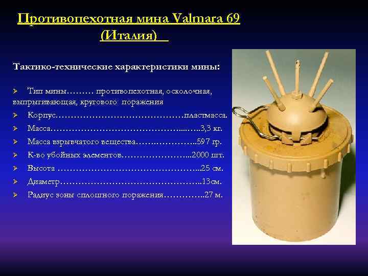 Противопехотная мина Valmara 69 (Италия) Тактико-технические характеристики мины: Тип мины……… противопехотная, осколочная, выпрыгивающая, кругового