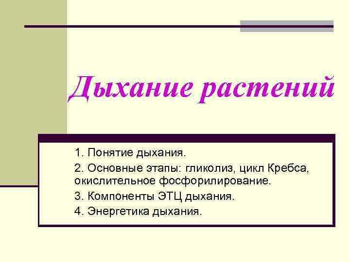 Дыхание растений 1. Понятие дыхания. 2. Основные этапы: гликолиз, цикл Кребса, окислительное фосфорилирование. 3.