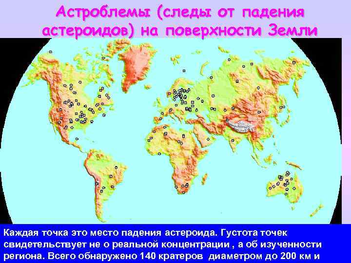 Астроблемы (следы от падения астероидов) на поверхности Земли Каждая точка это место падения астероида.