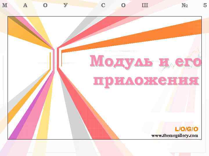 М А О У С О Ш № Модуль и его приложения L/O/G/O www.