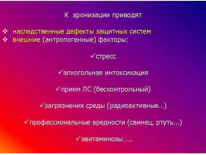 К хронизации приводят v наследственные дефекты защитных систем v внешние (антропогенные) факторы: üстресс üалкогольная