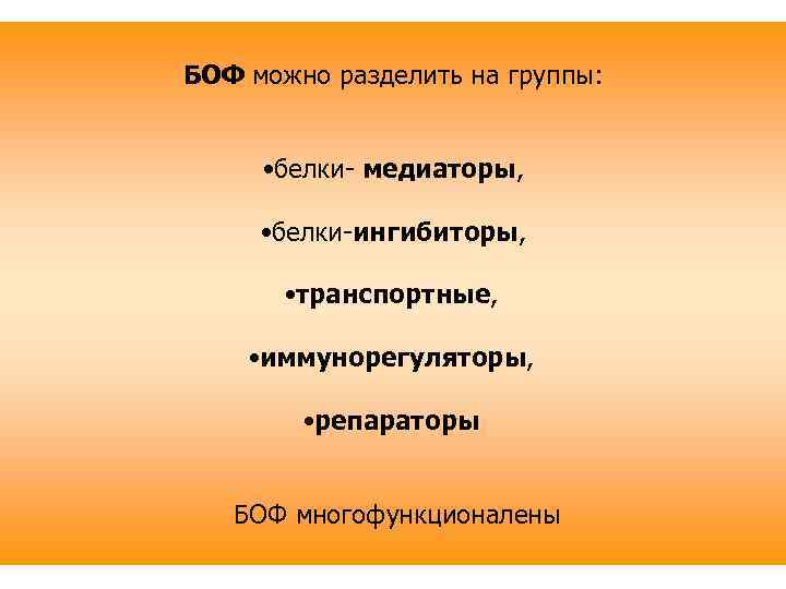 БОФ можно разделить на группы: • белки- медиаторы, • белки-ингибиторы, • транспортные, • иммунорегуляторы,