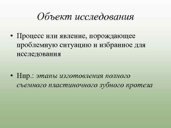 Объект исследования • Процесс или явление, порождающее проблемную ситуацию и избранное для исследования •