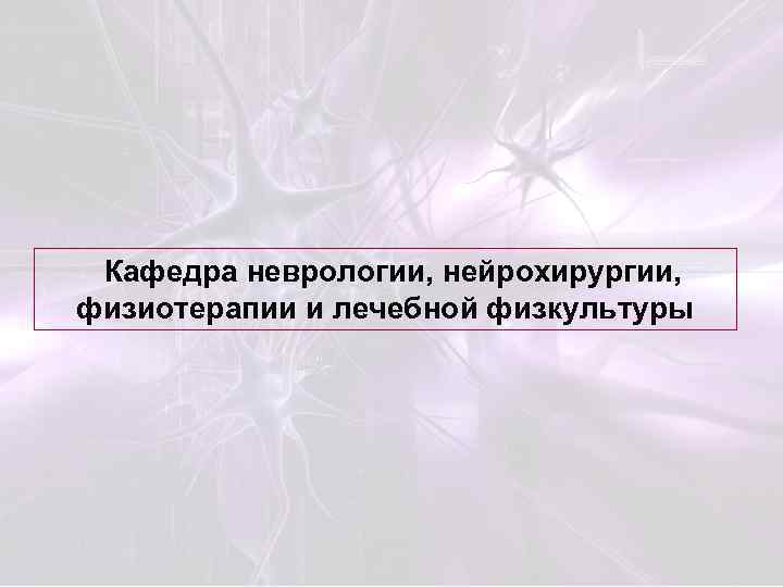 Кафедра неврологии, нейрохирургии, физиотерапии и лечебной физкультуры 