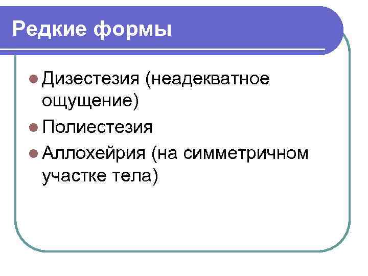 Редкие формы l Дизестезия (неадекватное ощущение) l Полиестезия l Аллохейрия (на симметричном участке тела)