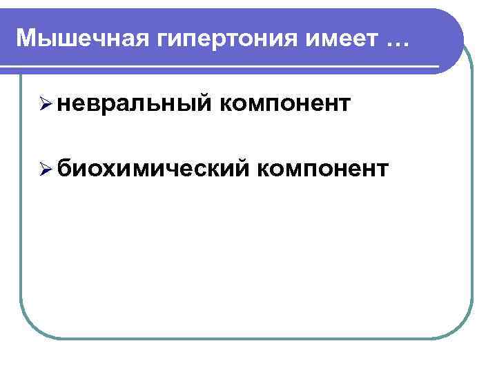 Мышечная гипертония имеет … Ø невральный компонент Ø биохимический компонент 