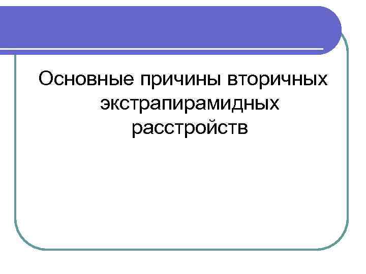 Основные причины вторичных экстрапирамидных расстройств 