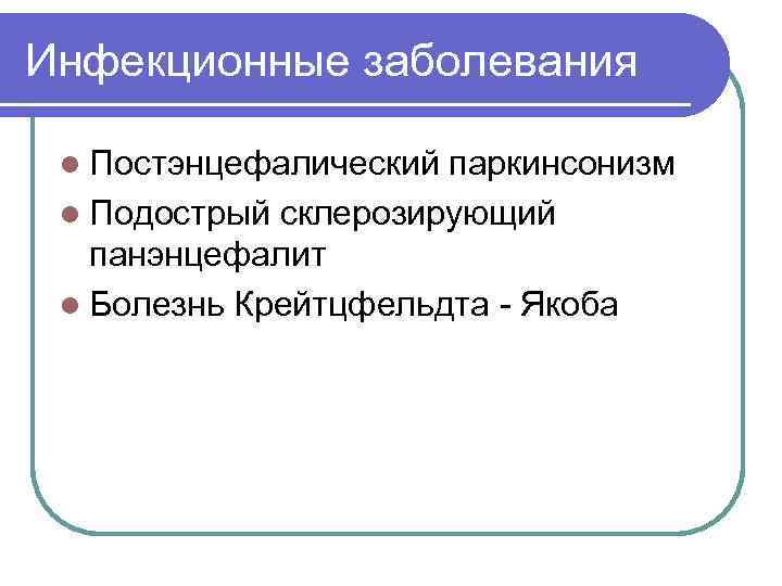 Инфекционные заболевания l Постэнцефалический паркинсонизм l Подострый склерозирующий панэнцефалит l Болезнь Крейтцфельдта - Якоба