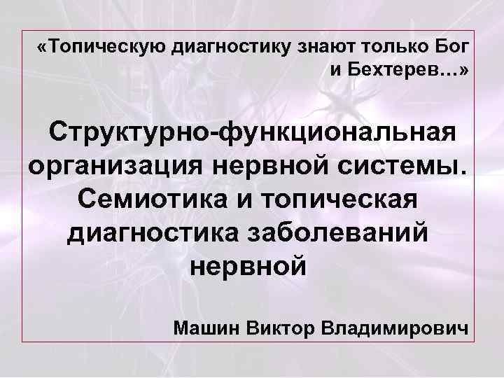  «Топическую диагностику знают только Бог и Бехтерев…» Структурно-функциональная организация нервной системы. Семиотика и