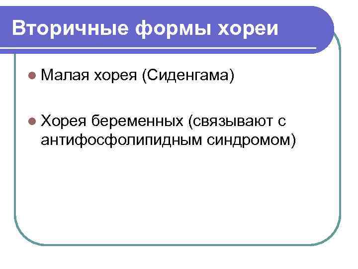 Вторичные формы хореи l Малая l Хорея хорея (Сиденгама) беременных (связывают с антифосфолипидным синдромом)