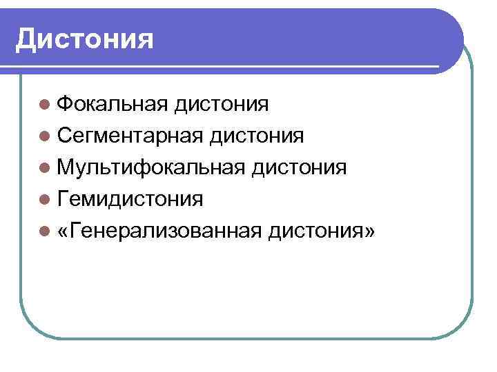 Дистония l Фокальная дистония l Сегментарная дистония l Мультифокальная дистония l Гемидистония l «Генерализованная