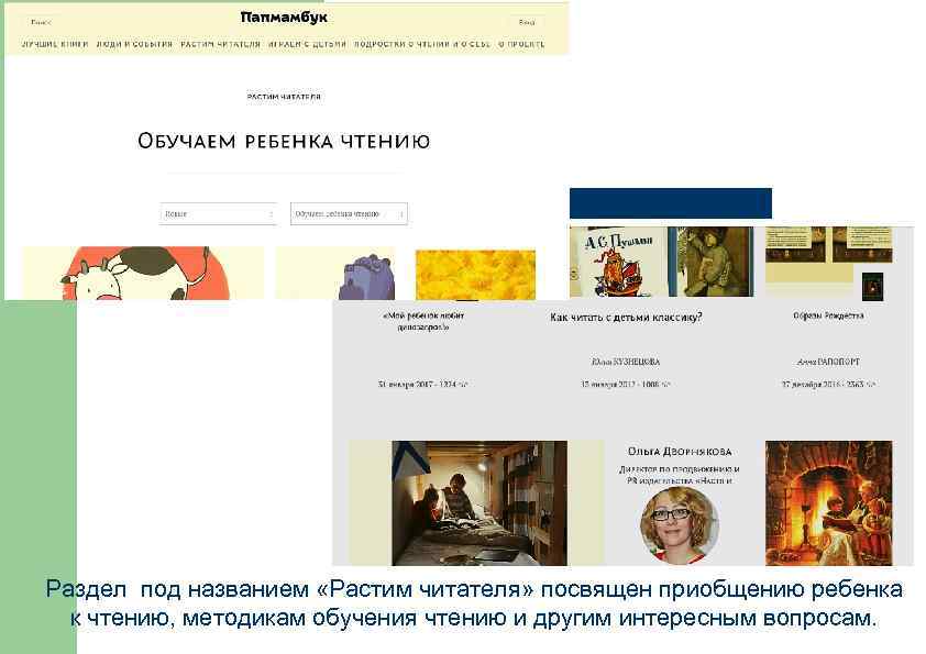 Раздел под названием «Растим читателя» посвящен приобщению ребенка к чтению, методикам обучения чтению и