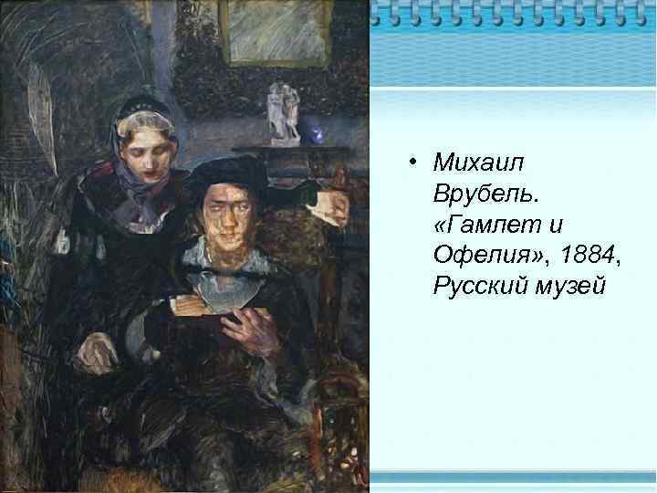  • Михаил Врубель. «Гамлет и Офелия» , 1884, Русский музей 