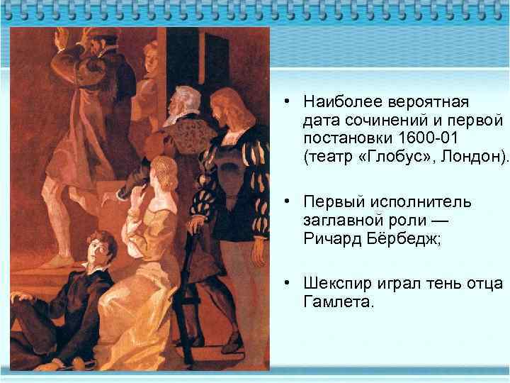  • Наиболее вероятная дата сочинений и первой постановки 1600 -01 (театр «Глобус» ,