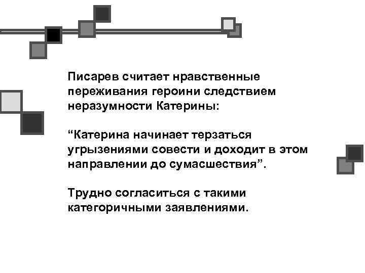 Писарев считает нравственные переживания героини следствием неразумности Катерины: “Катерина начинает терзаться угрызениями совести и