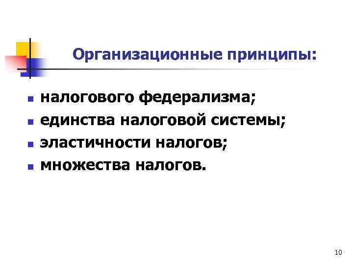 Организационные принципы: n n налогового федерализма; единства налоговой системы; эластичности налогов; множества налогов. 10