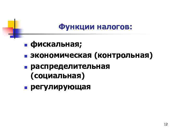 Функции налогов: n n фискальная; экономическая (контрольная) распределительная (социальная) регулирующая 12 