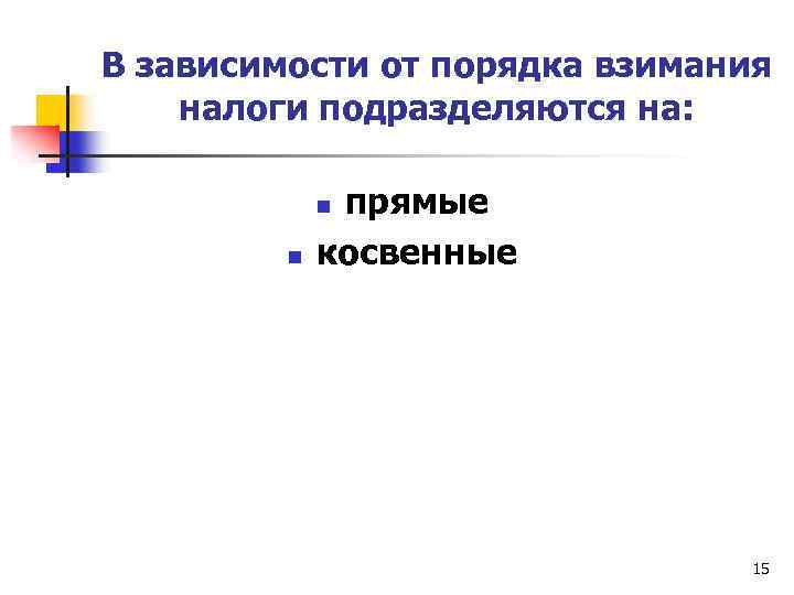 В зависимости от порядка взимания налоги подразделяются на: прямые косвенные n n 15 