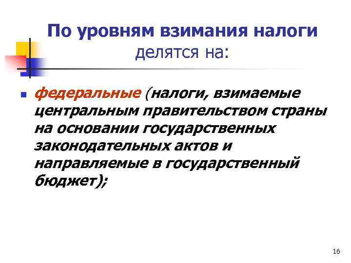 По уровням взимания налоги делятся на: n федеральные (налоги, взимаемые центральным правительством страны на