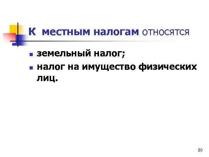 К местным налогам относятся n n земельный налог; налог на имущество физических лиц. 20