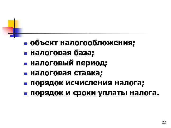 n n n объект налогообложения; налоговая база; налоговый период; налоговая ставка; порядок исчисления налога;
