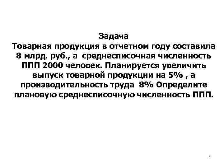 Задача Товарная продукция в отчетном году составила 8 млрд. руб. , а среднесписочная численность