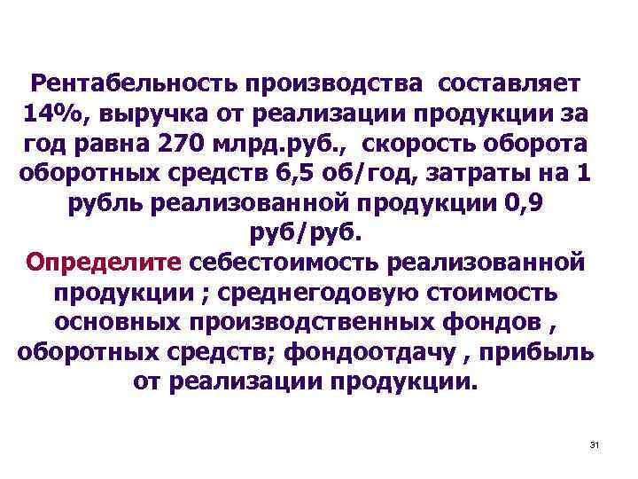 Рентабельность производства составляет 14%, выручка от реализации продукции за год равна 270 млрд. руб.