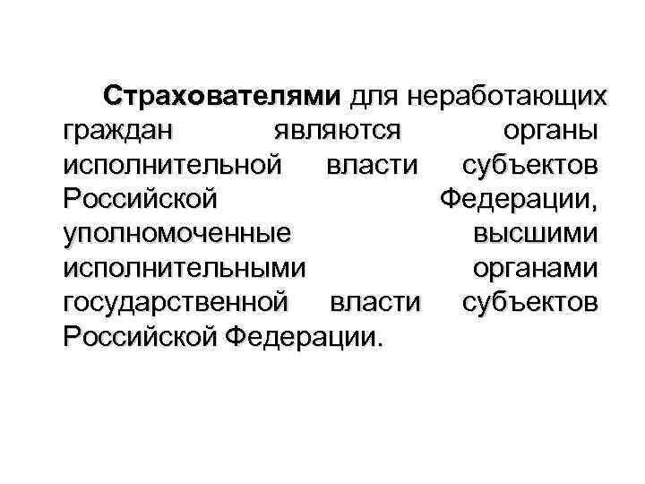 Страхователями для неработающих граждан являются органы исполнительной власти субъектов Российской Федерации, уполномоченные высшими исполнительными