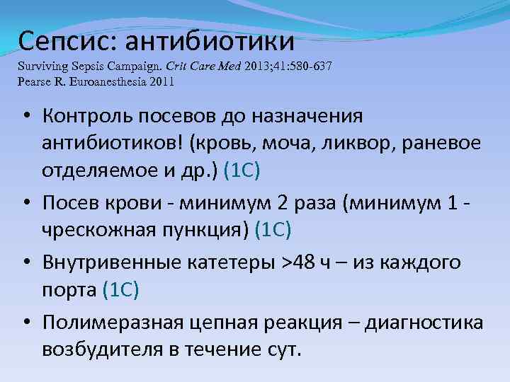 Сепсис: aнтибиотики Surviving Sepsis Campaign. Сrit Care Med 2013; 41: 580 -637 Pearse R.