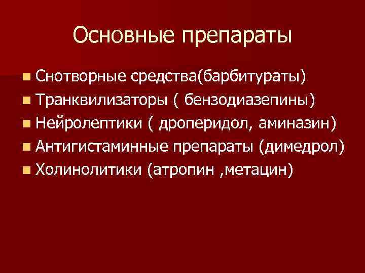 Основные препараты n Снотворные средства(барбитураты) n Транквилизаторы ( бензодиазепины) n Нейролептики ( дроперидол, аминазин)