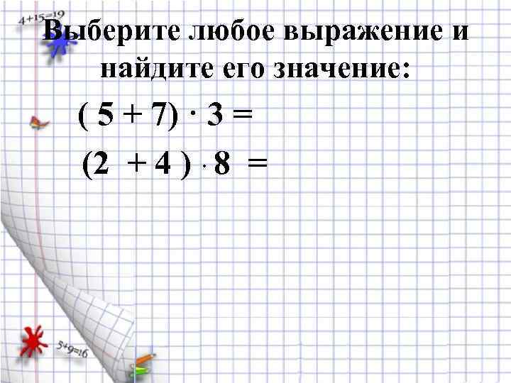 Выберите любое выражение и найдите его значение: ( 5 + 7) · 3 =