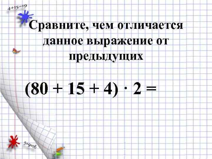 Сравните, чем отличается данное выражение от предыдущих (80 + 15 + 4) · 2